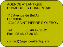 AGENCE ATLANTIQUE L'IMMOBILIER CHARENTAIS  115 Avenue de Bel Air BP 70094 17310 SAINT PIERRE D'OLERON  Tél :             05 46 47 25 21       Fax : 05 46 47 36 63  contact@agenceatlantique.fr