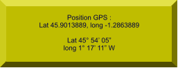 Position GPS : Lat 45.9013889, long -1.2863889  Lat 45° 54’ 05” long 1° 17’ 11” W
